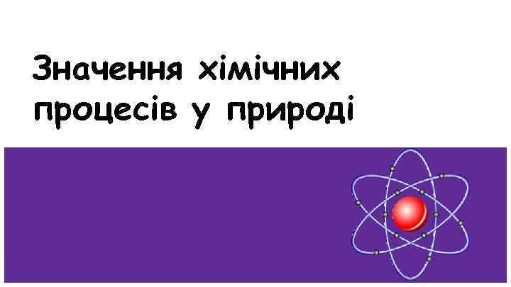 Значення хімічних процесів у природі 