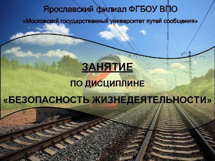 Ярославский филиал ФГБОУ ВПО «Московский государственный университет путей сообщения» ЗАНЯТИЕ ПО ДИСЦИПЛИНЕ «БЕЗОПАСНОСТЬ ЖИЗНЕДЕЯТЕЛЬНОСТИ»