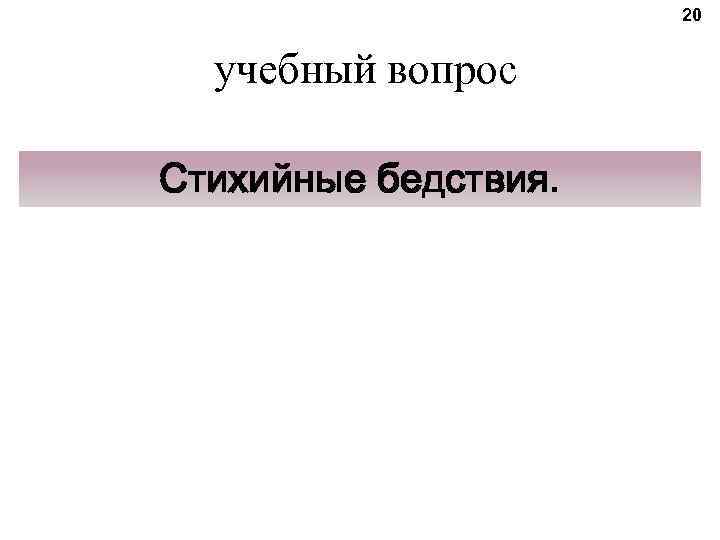 20 учебный вопрос Стихийные бедствия. 