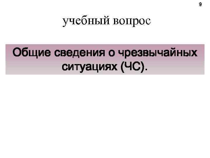 9 учебный вопрос Общие сведения о чрезвычайных ситуациях (ЧС). 