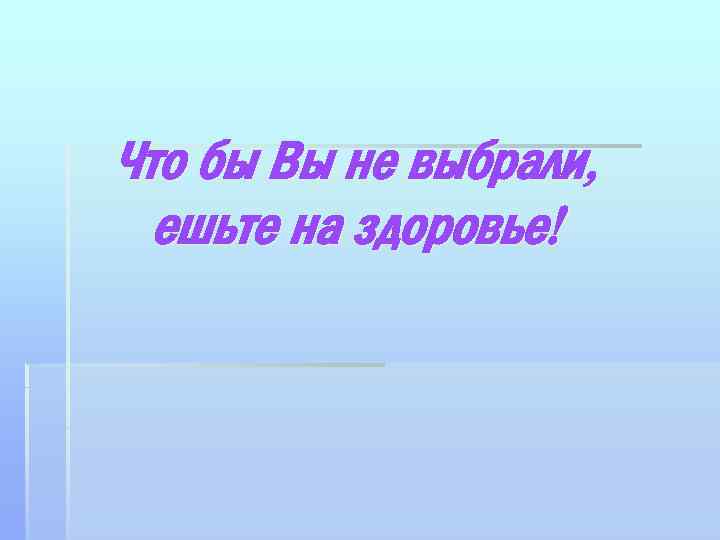 Что бы Вы не выбрали, ешьте на здоровье! 