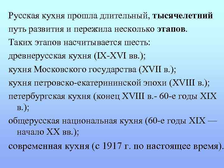 Русская кухня прошла длительный, тысячелетний путь развития и пережила несколько этапов. Таких этапов насчитывается
