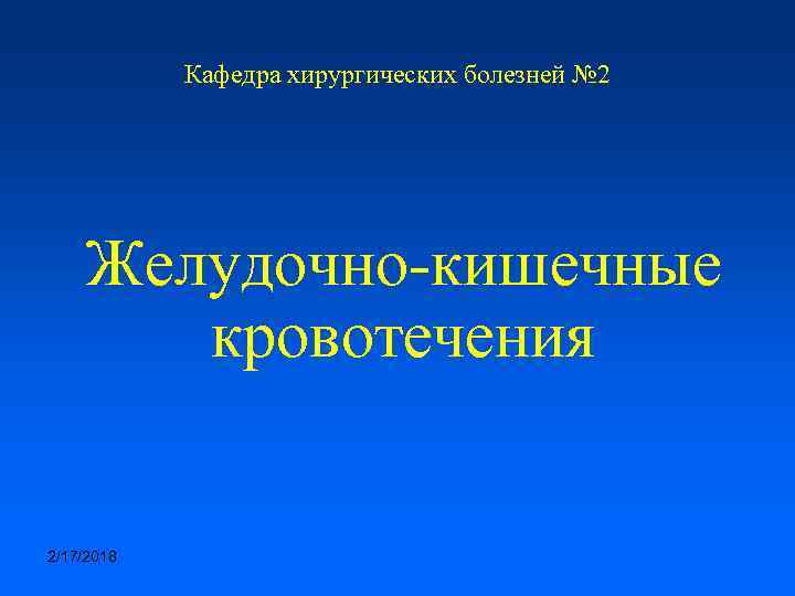 Кафедра хирургических болезней № 2 Желудочно-кишечные кровотечения 2/17/2018 