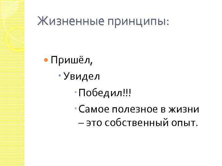 Жизненные принципы: Пришёл, Увидел Победил!!! Самое полезное в жизни – это собственный опыт. 