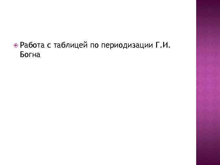  Работа Богна с таблицей по периодизации Г. И. 