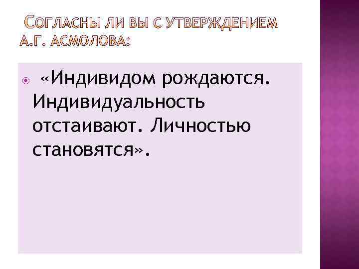  «Индивидом рождаются. Индивидуальность отстаивают. Личностью становятся» . 