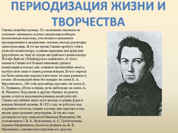 ПЕРИОДИЗАЦИЯ ЖИЗНИ И ТВОРЧЕСТВА Глинка полюбил музыку. По окончании пансиона он усиленно занимался: изучал