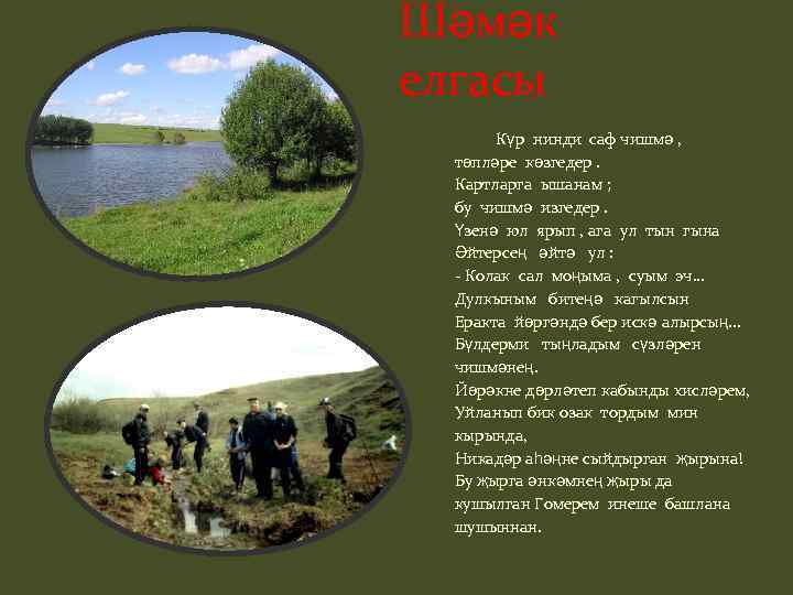 Шәмәк елгасы Күр нинди саф чишмә , төпләре көзгедер. Картларга ышанам ; бу чишмә