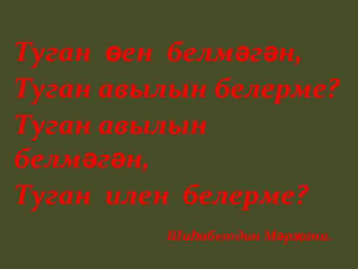 Туган өен белмәгән, Туган авылын белерме? Туган авылын белмәгән, Туган илен белерме? Шиһабетдин Мәрҗани.
