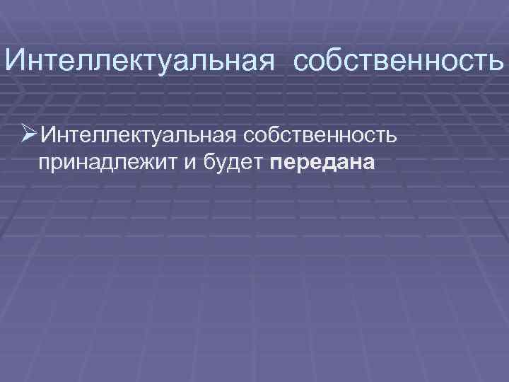 Интеллектуальная собственность ØИнтеллектуальная собственность принадлежит и будет передана 