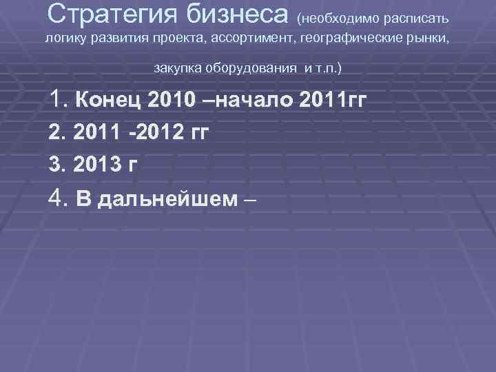 Стратегия бизнеса (необходимо расписать логику развития проекта, ассортимент, географические рынки, закупка оборудования и т.