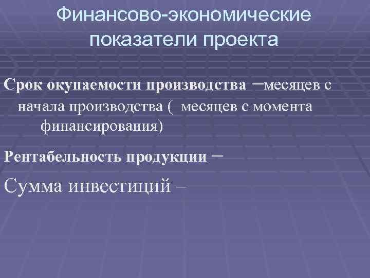 Финансово-экономические показатели проекта Срок окупаемости производства –месяцев с начала производства ( месяцев с момента