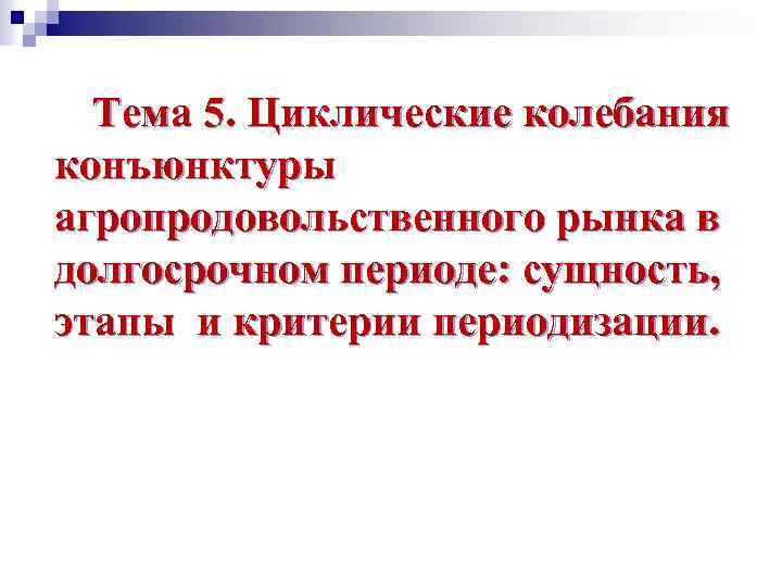 Тема 5. Циклические колебания конъюнктуры агропродовольственного рынка в долгосрочном периоде: сущность, этапы и критерии