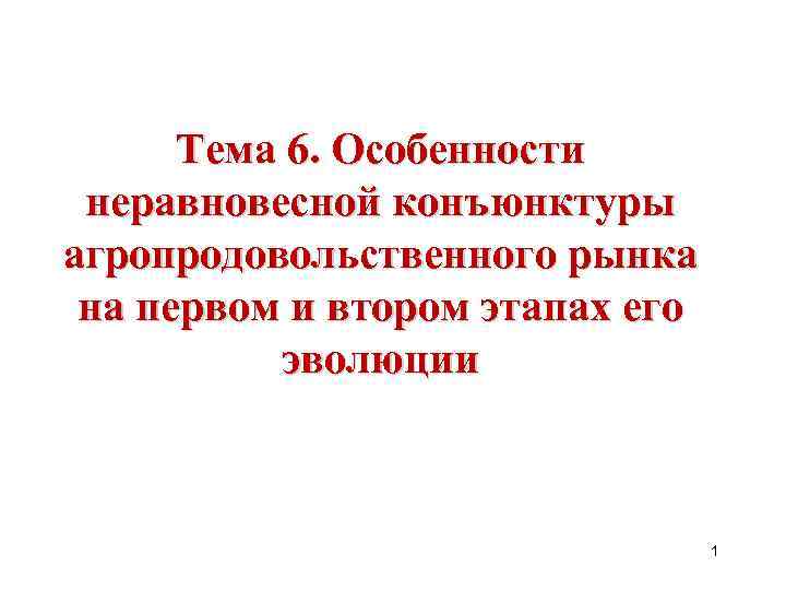 Тема 6. Особенности неравновесной конъюнктуры агропродовольственного рынка на первом и втором этапах его эволюции