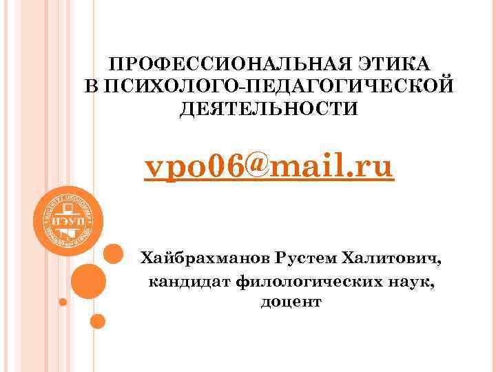ПРОФЕССИОНАЛЬНАЯ ЭТИКА В ПСИХОЛОГО-ПЕДАГОГИЧЕСКОЙ ДЕЯТЕЛЬНОСТИ vpo 06@mail. ru Хайбрахманов Рустем Халитович, кандидат филологических наук,