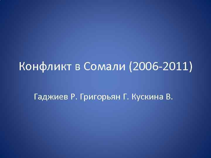 Конфликт в Сомали (2006 -2011) Гаджиев Р. Григорьян Г. Кускина В. 