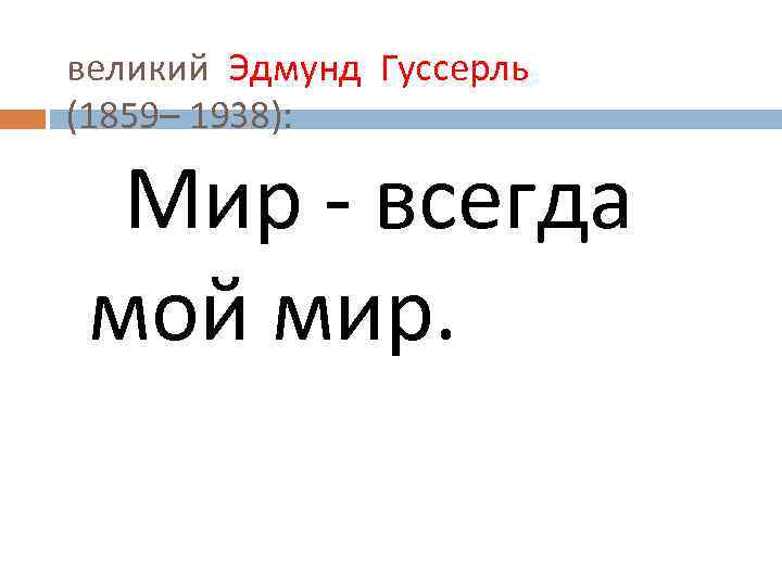 великий Эдмунд Гуссерль (1859– 1938): Мир - всегда мой мир. 
