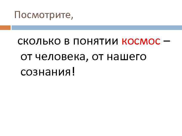 Посмотрите, сколько в понятии космос – от человека, от нашего сознания! 