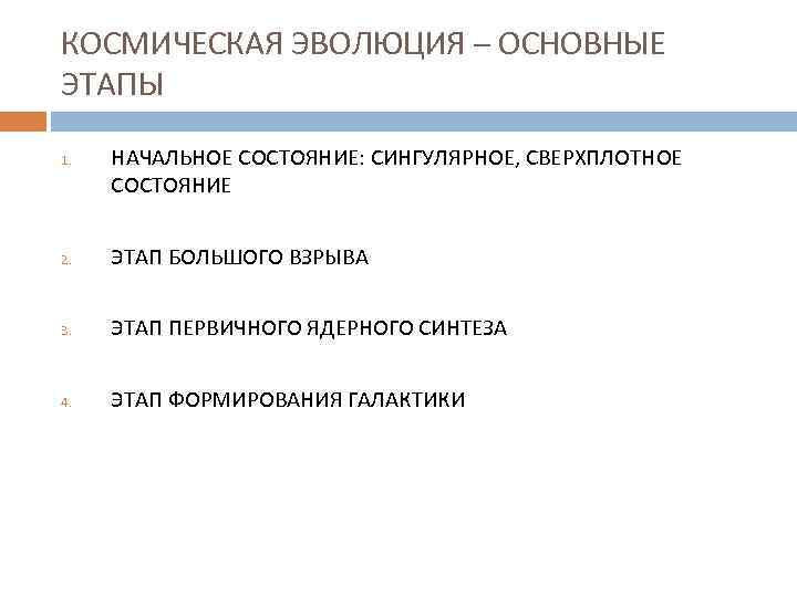 КОСМИЧЕСКАЯ ЭВОЛЮЦИЯ – ОСНОВНЫЕ ЭТАПЫ 1. НАЧАЛЬНОЕ СОСТОЯНИЕ: СИНГУЛЯРНОЕ, СВЕРХПЛОТНОЕ СОСТОЯНИЕ 2. ЭТАП БОЛЬШОГО