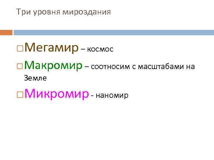 Три уровня мироздания Мегамир – космос Макромир – соотносим с масштабами на Земле Микромир