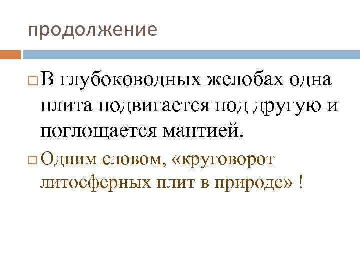 продолжение В глубоководных желобах одна плита подвигается под другую и поглощается мантией. Одним словом,