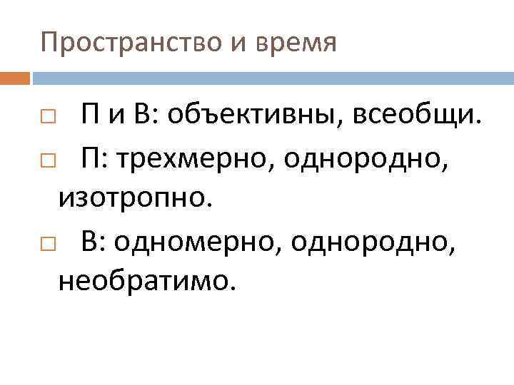 Пространство и время П и В: объективны, всеобщи. П: трехмерно, однородно, изотропно. В: одномерно,