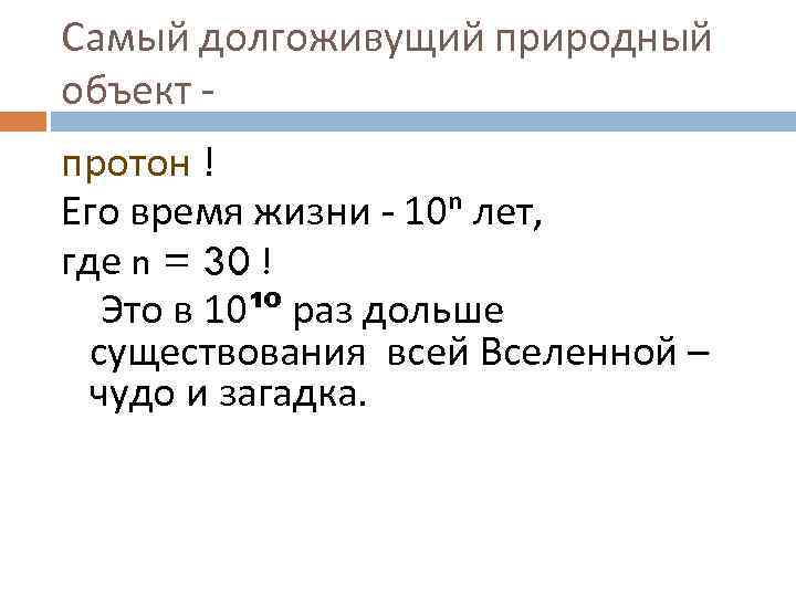 Самый долгоживущий природный объект протон ! Его время жизни - 10ⁿ лет, где n