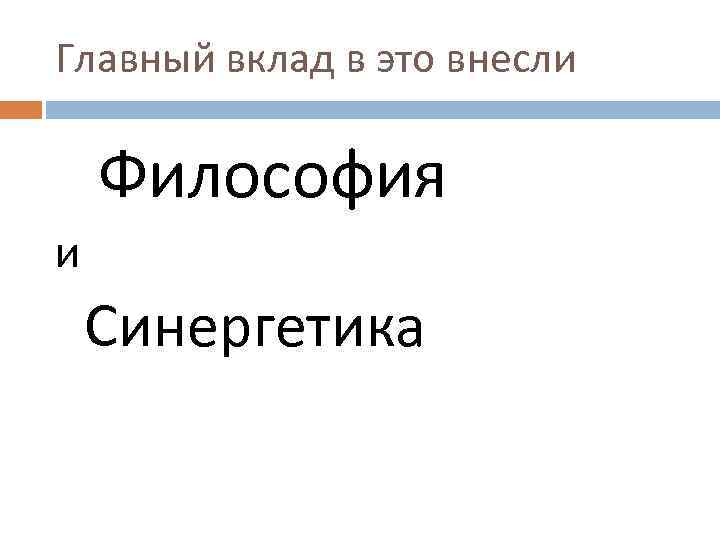 Главный вклад в это внесли Философия и Синергетика 