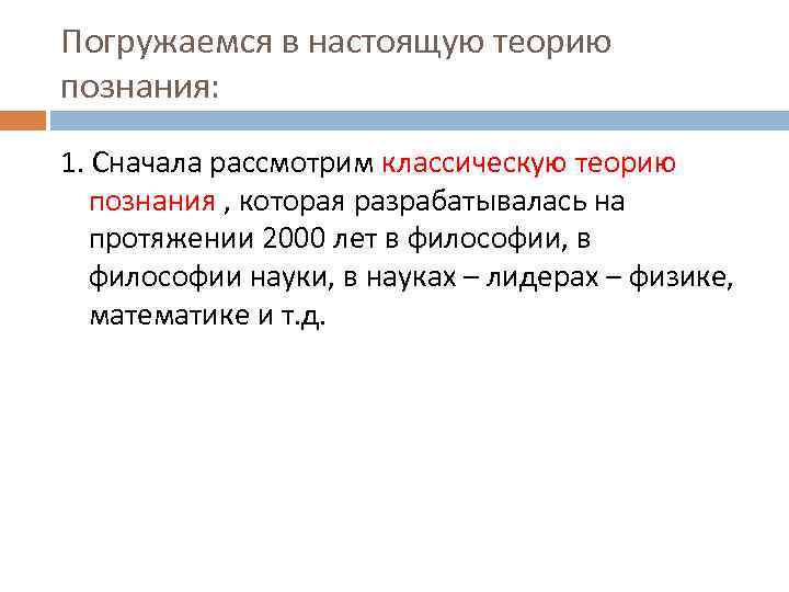 Погружаемся в настоящую теорию познания: 1. Сначала рассмотрим классическую теорию познания , которая разрабатывалась