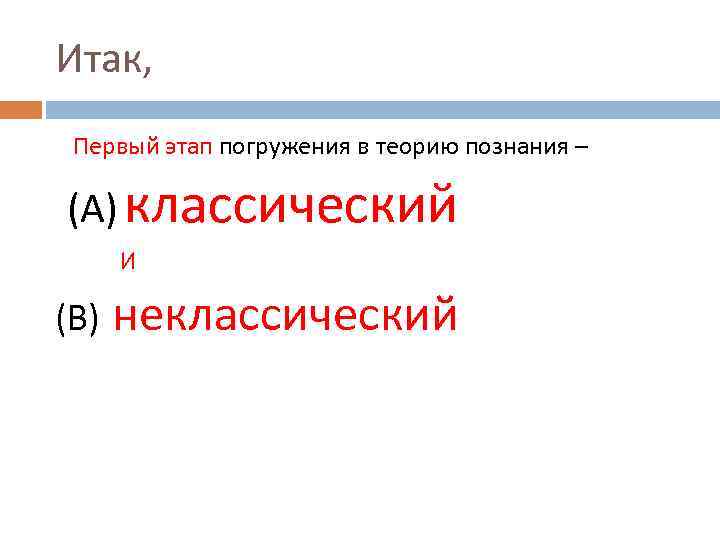 Итак, Первый этап погружения в теорию познания – (А) классический И (В) неклассический 