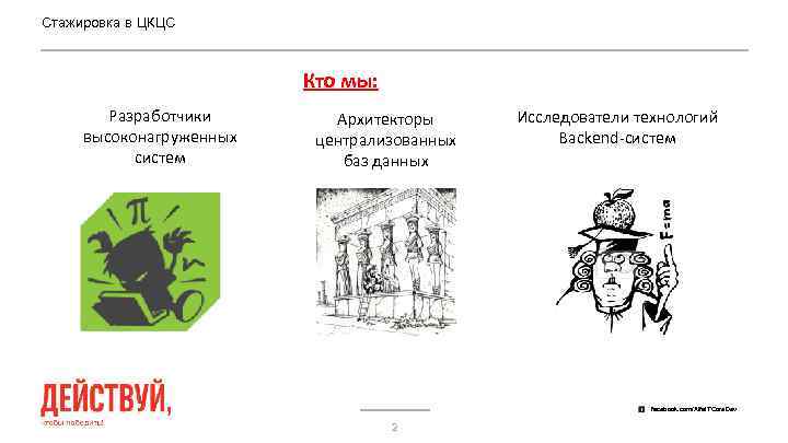 Стажировка в ЦКЦС Кто мы: Разработчики высоконагруженных систем Архитекторы централизованных баз данных Исследователи технологий