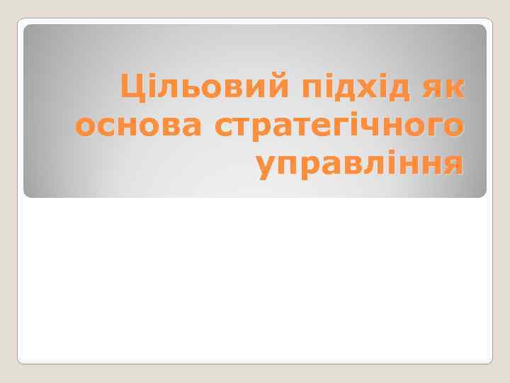 Цільовий підхід як основа стратегічного управління 