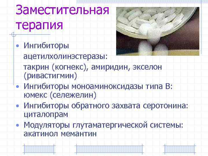 Заместительная терапия • Ингибиторы ацетилхолинэстеразы: такрин (когнекс), амиридин, экселон (ривастигмин) • Ингибиторы моноаминоксидазы типа
