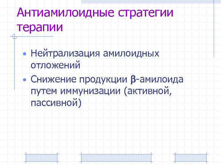 Антиамилоидные стратегии терапии • Нейтрализация амилоидных отложений • Снижение продукции -амилоида путем иммунизации (активной,