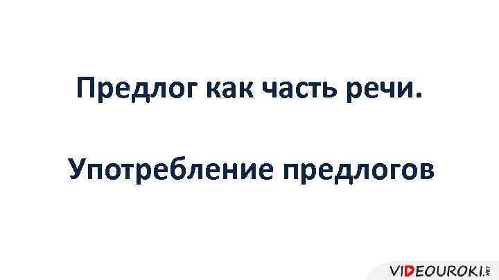 Предлог как часть речи. Употребление предлогов 