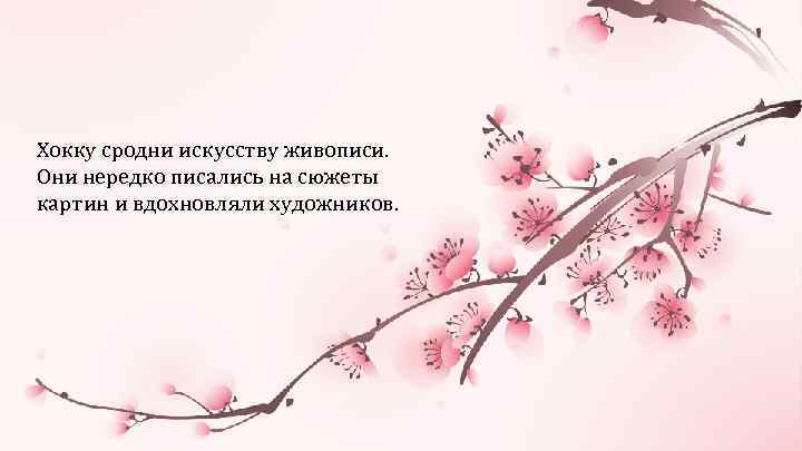 Хокку сродни искусству живописи. Они нередко писались на сюжеты картин и вдохновляли художников. 