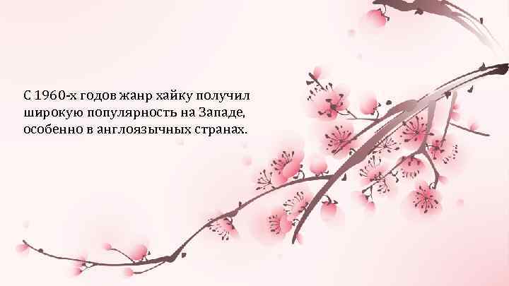 С 1960 -х годов жанр хайку получил широкую популярность на Западе, особенно в англоязычных