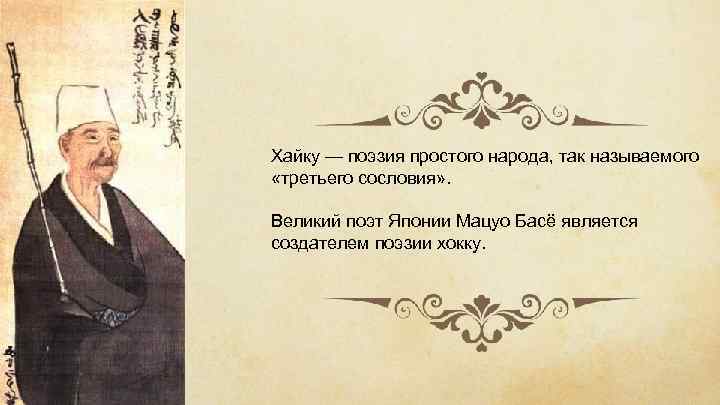 Хайку — поэзия простого народа, так называемого «третьего сословия» . Великий поэт Японии Мацуо