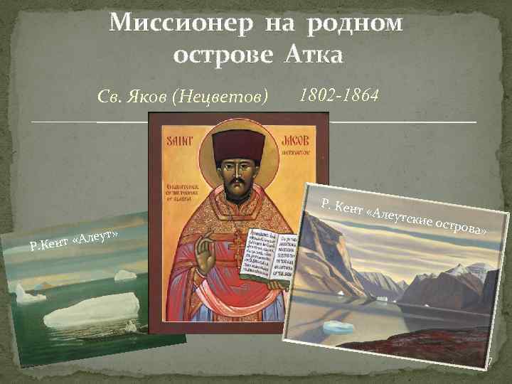 Миссионер на родном острове Атка Св. Яков (Нецветов) 1802 -1864 Р. Кент ут» нт