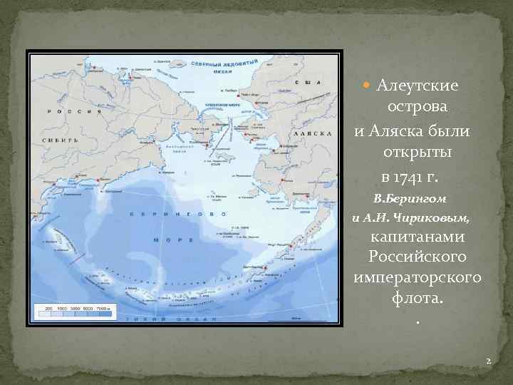  Алеутские острова и Аляска были открыты в 1741 г. В. Берингом и А.