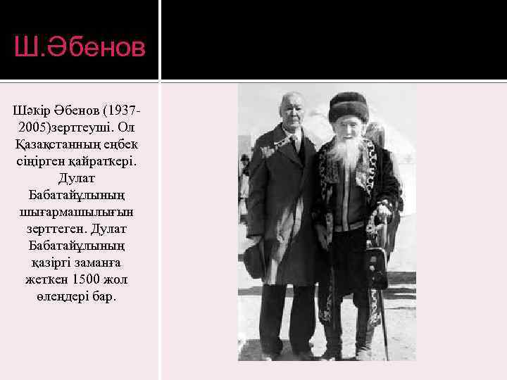 Ш. Әбенов Шәкір Әбенов (19372005)зерттеуші. Ол Қазақстанның еңбек сіңірген қайраткері. Дулат Бабатайұлының шығармашылығын зерттеген.