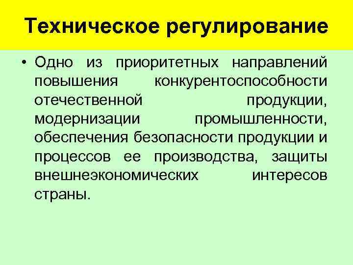 Техническое регулирование • Одно из приоритетных направлений повышения конкурентоспособности отечественной продукции, модернизации промышленности, обеспечения