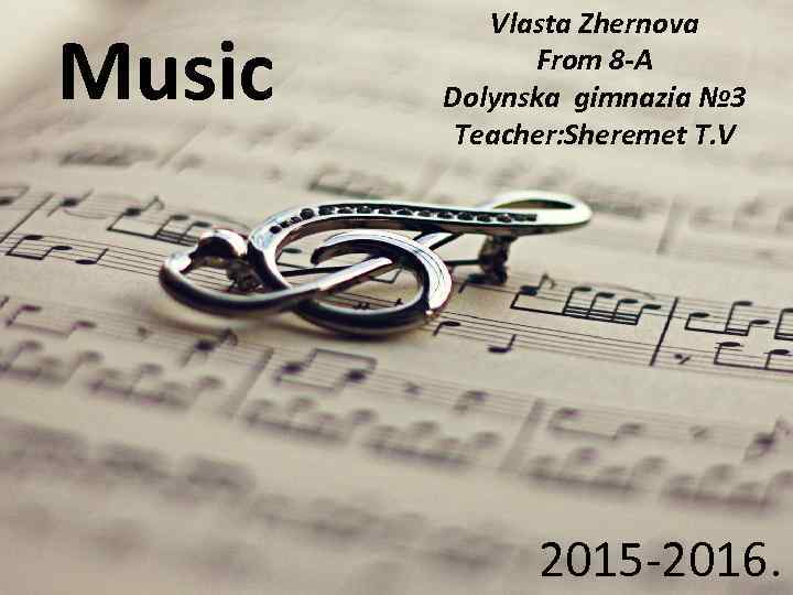 Music Vlasta Zhernova From 8 -A Dolynska gimnazia № 3 Teacher: Sheremet T. V