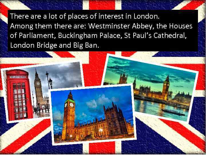 There a lot of places of interest in London. Among them there are: Westminster