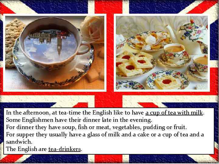 In the afternoon, at tea-time the English like to have a cup of tea