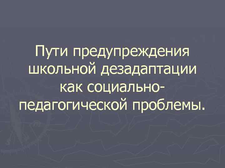 Пути предупреждения школьной дезадаптации как социальнопедагогической проблемы. 