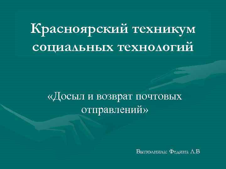 Красноярский техникум социальных технологий «Досыл и возврат почтовых отправлений» Выполнила: Федина Л. В 