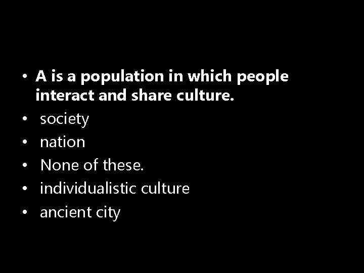  • A is a population in which people interact and share culture. •