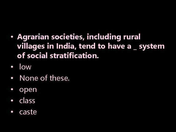  • Agrarian societies, including rural villages in India, tend to have a _