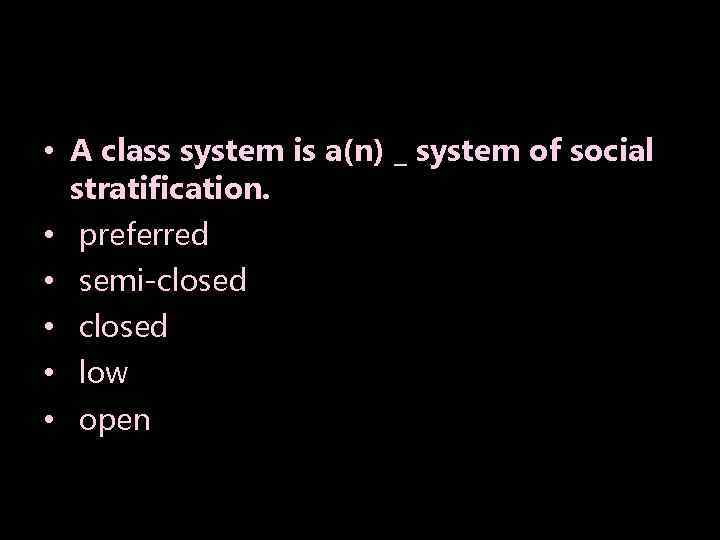  • A class system is a(n) _ system of social stratification. • preferred